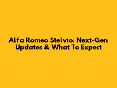 Alfa Romeo Stelvio: Next-Gen Updates & What To Expect