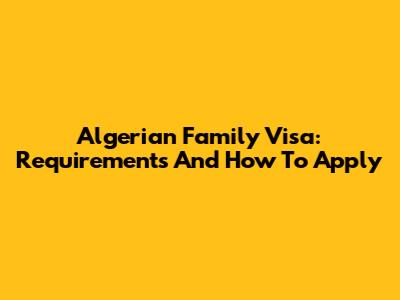 Algerian Family Visa: Requirements And How To Apply