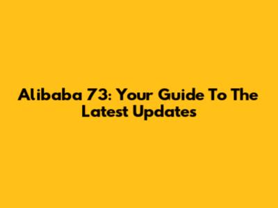 Alibaba 73: Your Guide To The Latest Updates