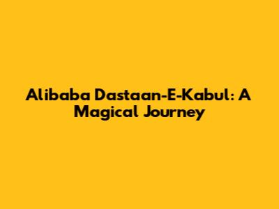 Alibaba Dastaan-E-Kabul: A Magical Journey