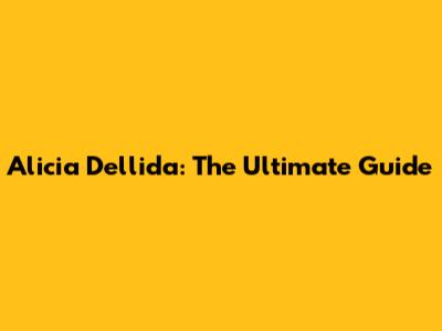 Alicia Dellida: The Ultimate Guide