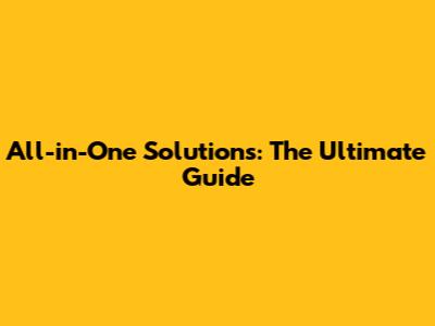 All-in-One Solutions: The Ultimate Guide