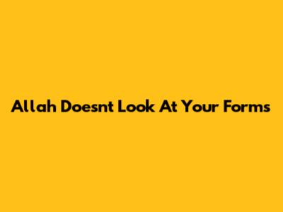 Allah Doesn't Look At Your Forms