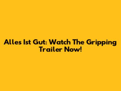 Alles Ist Gut: Watch The Gripping Trailer Now!