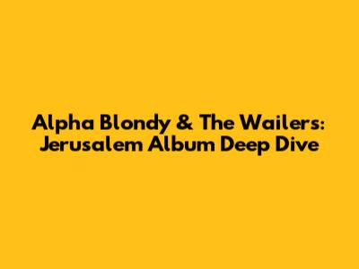 Alpha Blondy & The Wailers: Jerusalem Album Deep Dive