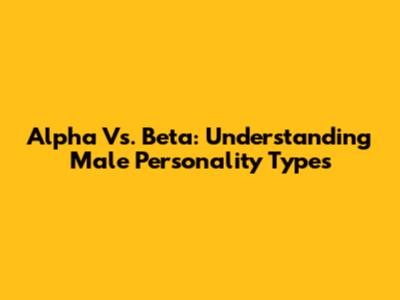 Alpha Vs. Beta: Understanding Male Personality Types
