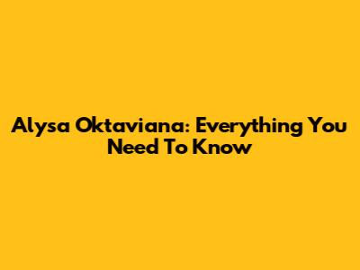 Alysa Oktaviana: Everything You Need To Know