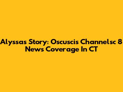 Alyssa's Story: Oscuscis Channelsc 8 News Coverage In CT