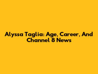 Alyssa Taglia: Age, Career, And Channel 8 News