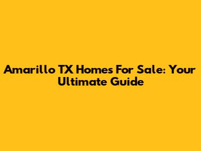Amarillo TX Homes For Sale: Your Ultimate Guide