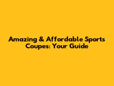 Amazing & Affordable Sports Coupes: Your Guide