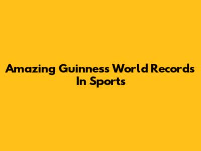 Amazing Guinness World Records In Sports