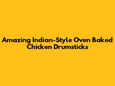 Amazing Indian-Style Oven Baked Chicken Drumsticks