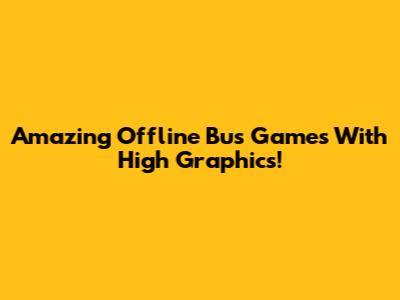Amazing Offline Bus Games With High Graphics!