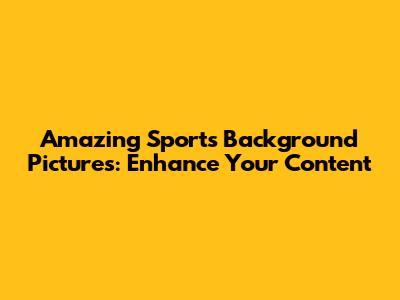 Amazing Sports Background Pictures: Enhance Your Content
