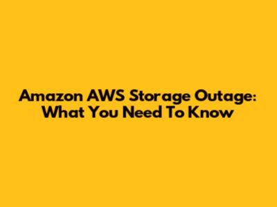 Amazon AWS Storage Outage: What You Need To Know