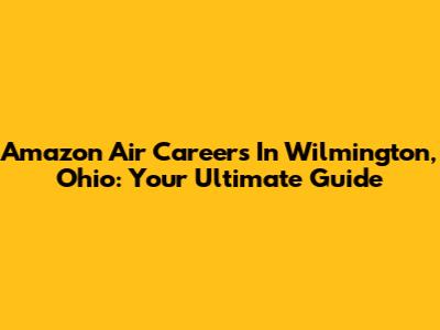 Amazon Air Careers In Wilmington, Ohio: Your Ultimate Guide