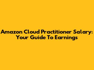 Amazon Cloud Practitioner Salary: Your Guide To Earnings