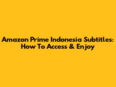 Amazon Prime Indonesia Subtitles: How To Access & Enjoy