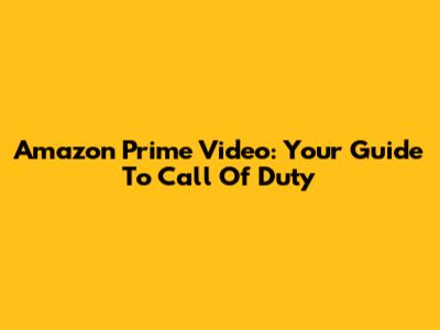 Amazon Prime Video: Your Guide To Call Of Duty