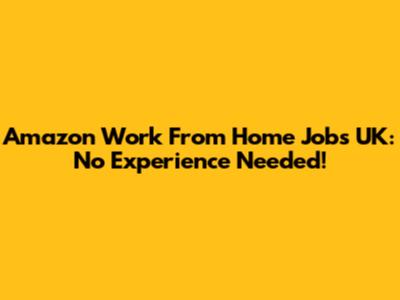 Amazon Work From Home Jobs UK: No Experience Needed!