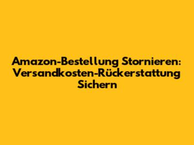 Amazon-Bestellung Stornieren: Versandkosten-Rückerstattung Sichern