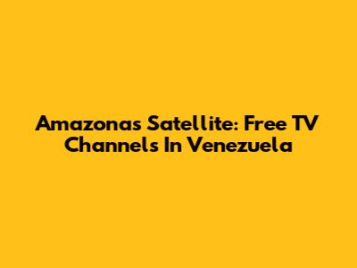 Amazonas Satellite: Free TV Channels In Venezuela