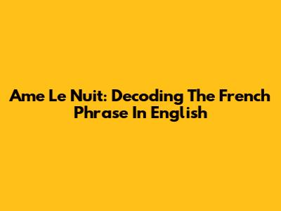 Ame Le Nuit: Decoding The French Phrase In English