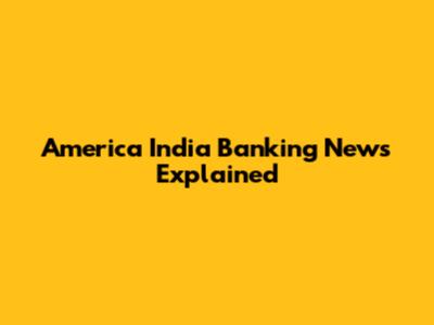 America India Banking News Explained