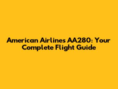 American Airlines AA280: Your Complete Flight Guide