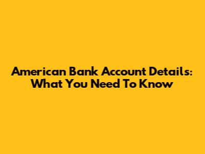 American Bank Account Details: What You Need To Know