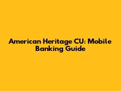American Heritage CU: Mobile Banking Guide
