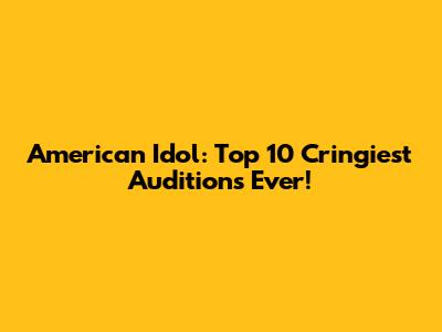 American Idol: Top 10 Cringiest Auditions Ever!