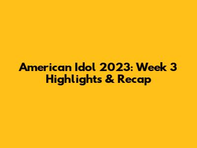 American Idol 2023: Week 3 Highlights & Recap