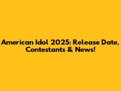 American Idol 2025: Release Date, Contestants & News!