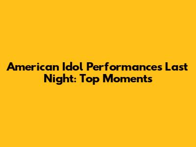 American Idol Performances Last Night: Top Moments