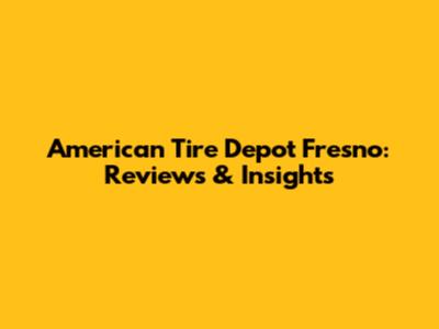 American Tire Depot Fresno: Reviews & Insights