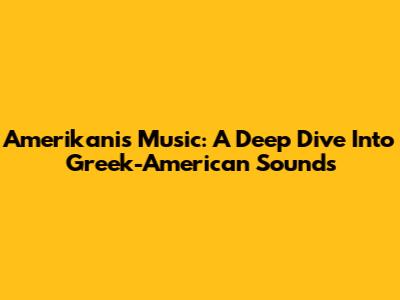 Amerikanis Music: A Deep Dive Into Greek-American Sounds