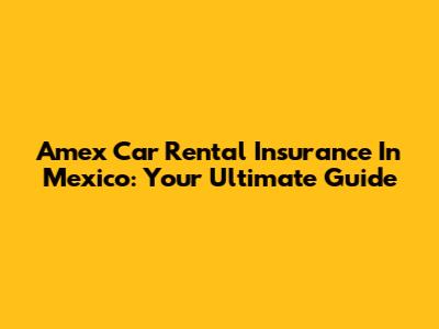 Amex Car Rental Insurance In Mexico: Your Ultimate Guide