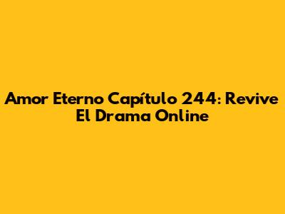 Amor Eterno Capítulo 244: Revive El Drama Online