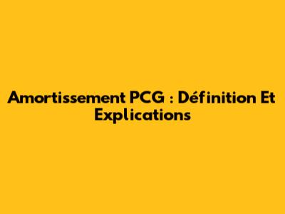 Amortissement PCG : Définition Et Explications