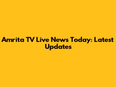 Amrita TV Live News Today: Latest Updates