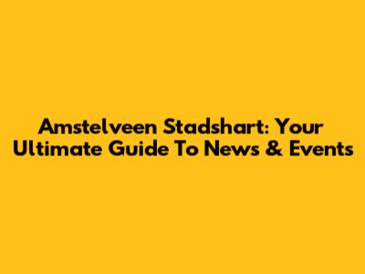 Amstelveen Stadshart: Your Ultimate Guide To News & Events