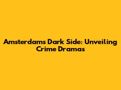 Amsterdam's Dark Side: Unveiling Crime Dramas
