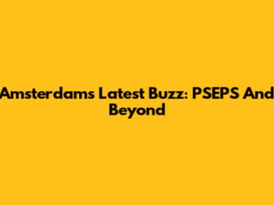 Amsterdam's Latest Buzz: PSEPS And Beyond