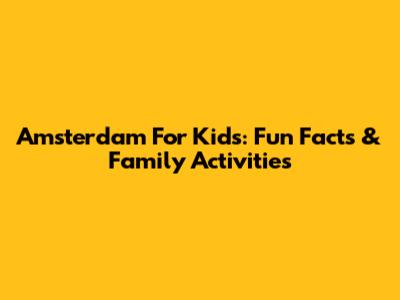 Amsterdam For Kids: Fun Facts & Family Activities