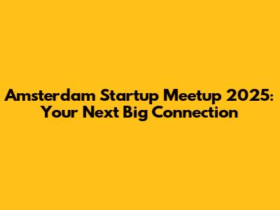 Amsterdam Startup Meetup 2025: Your Next Big Connection