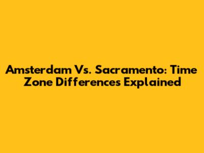 Amsterdam Vs. Sacramento: Time Zone Differences Explained