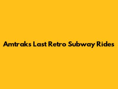 Amtrak's Last Retro Subway Rides