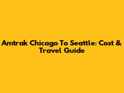 Amtrak Chicago To Seattle: Cost & Travel Guide